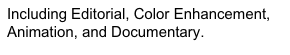 Including Editorial, Color Enhancement, Animation, and Documentary.